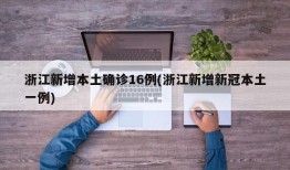 浙江新增本土确诊16例(浙江新增新冠本土一例)