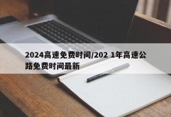 2024高速免费时间/202 1年高速公路免费时间最新