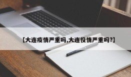 【大连疫情严重吗,大连役情严重吗?】