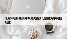 北京4地升级为中风险地区/北京成为中风险地区