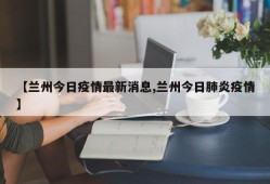【兰州今日疫情最新消息,兰州今日肺炎疫情】