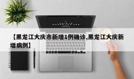 【黑龙江大庆市新增1例确诊,黑龙江大庆新增病例】
