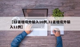 【31省增境外输入16例,31省增境外输入11例】