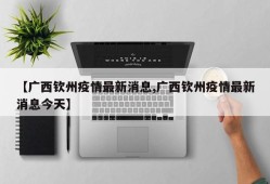 【广西钦州疫情最新消息,广西钦州疫情最新消息今天】