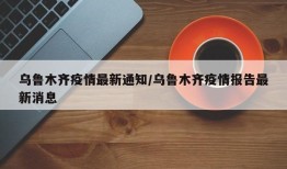 乌鲁木齐疫情最新通知/乌鲁木齐疫情报告最新消息
