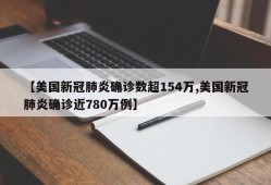 【美国新冠肺炎确诊数超154万,美国新冠肺炎确诊近780万例】