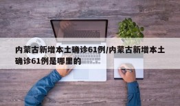内蒙古新增本土确诊61例/内蒙古新增本土确诊61例是哪里的