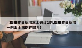 【四川昨日新增本土确诊1例,四川昨日新增一例本土病例在哪儿】