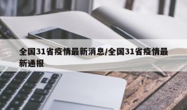 全国31省疫情最新消息/全国31省疫情最新通报