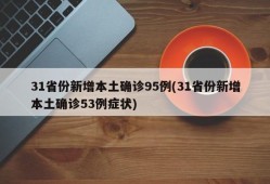 31省份新增本土确诊95例(31省份新增本土确诊53例症状)