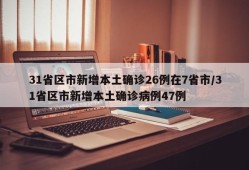 31省区市新增本土确诊26例在7省市/31省区市新增本土确诊病例47例
