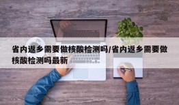 省内返乡需要做核酸检测吗/省内返乡需要做核酸检测吗最新