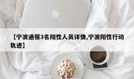 【宁波通报3名阳性人员详情,宁波阳性行动轨迹】
