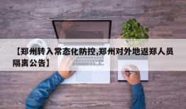 【郑州转入常态化防控,郑州对外地返郑人员隔离公告】