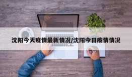 沈阳今天疫情最新情况/沈阳今日疫情情况