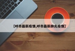 【呼市最新疫情,呼市最新肺炎疫情】