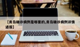 【青岛确诊病例是哪里的,青岛确诊病例详情通报】