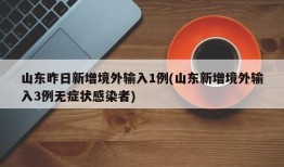 山东昨日新增境外输入1例(山东新增境外输入3例无症状感染者)