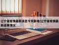 辽宁省疫情最新消息今天新增/辽宁省疫情最新进展情况