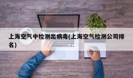 上海空气中检测出病毒(上海空气检测公司排名)