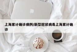 上海累计确诊病例/新型冠状病毒上海累计确诊