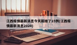江西疫情最新消息今天新增了15例(江西疫情最新消息2020)