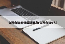 山西永济疫情最新消息(山西永济6名)