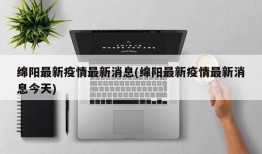 绵阳最新疫情最新消息(绵阳最新疫情最新消息今天)