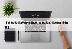 【吉林省最近疫情情况,吉林省的最新疫情情况】