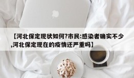 【河北保定现状如何?市民:感染者确实不少,河北保定现在的疫情还严重吗】