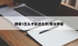 弹窗3怎么才能进北京/根治弹窗