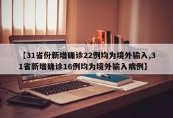 【31省份新增确诊22例均为境外输入,31省新增确诊16例均为境外输入病例】