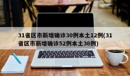 31省区市新增确诊30例本土12例(31省区市新增确诊52例本土36例)
