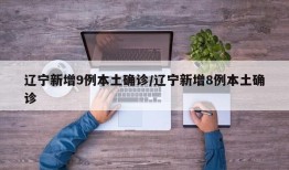 辽宁新增9例本土确诊/辽宁新增8例本土确诊