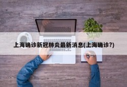上海确诊新冠肺炎最新消息(上海确诊?)