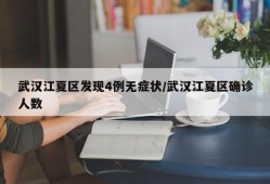 武汉江夏区发现4例无症状/武汉江夏区确诊人数