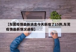 【东莞疫情最新消息今天新增了15例,东莞疫情最新情况通报】