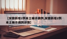 【安徽新增2例本土确诊病例,安徽新增2例本土确诊病例详情】