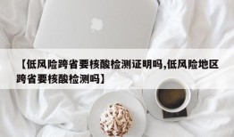 【低风险跨省要核酸检测证明吗,低风险地区跨省要核酸检测吗】