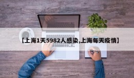 【上海1天5982人感染,上海每天疫情】