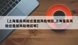 【上海是高风险还是低风险地区,上海是高风险还是低风险地区呢】