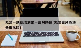 天津一地新增划定一高风险区(天津高风险还是低风险)