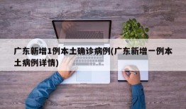 广东新增1例本土确诊病例(广东新增一例本土病例详情)