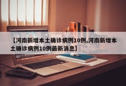 【河南新增本土确诊病例10例,河南新增本土确诊病例10例最新消息】