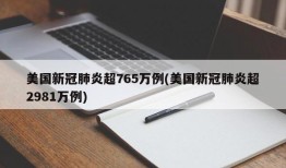 美国新冠肺炎超765万例(美国新冠肺炎超2981万例)