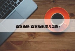西安新冠(西安新冠婴儿出院)