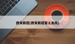 西安新冠(西安新冠婴儿出院)