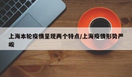 上海本轮疫情呈现两个特点/上海疫情形势严峻