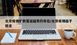 北京疫情扩散蔓延趋势仍存在/北京疫情趋于稳定