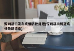 深圳福田发布疫情防控提醒(深圳福田新冠疫情最新消息)
